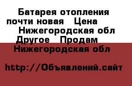 Батарея отопления почти новая › Цена ­ 1 500 - Нижегородская обл. Другое » Продам   . Нижегородская обл.